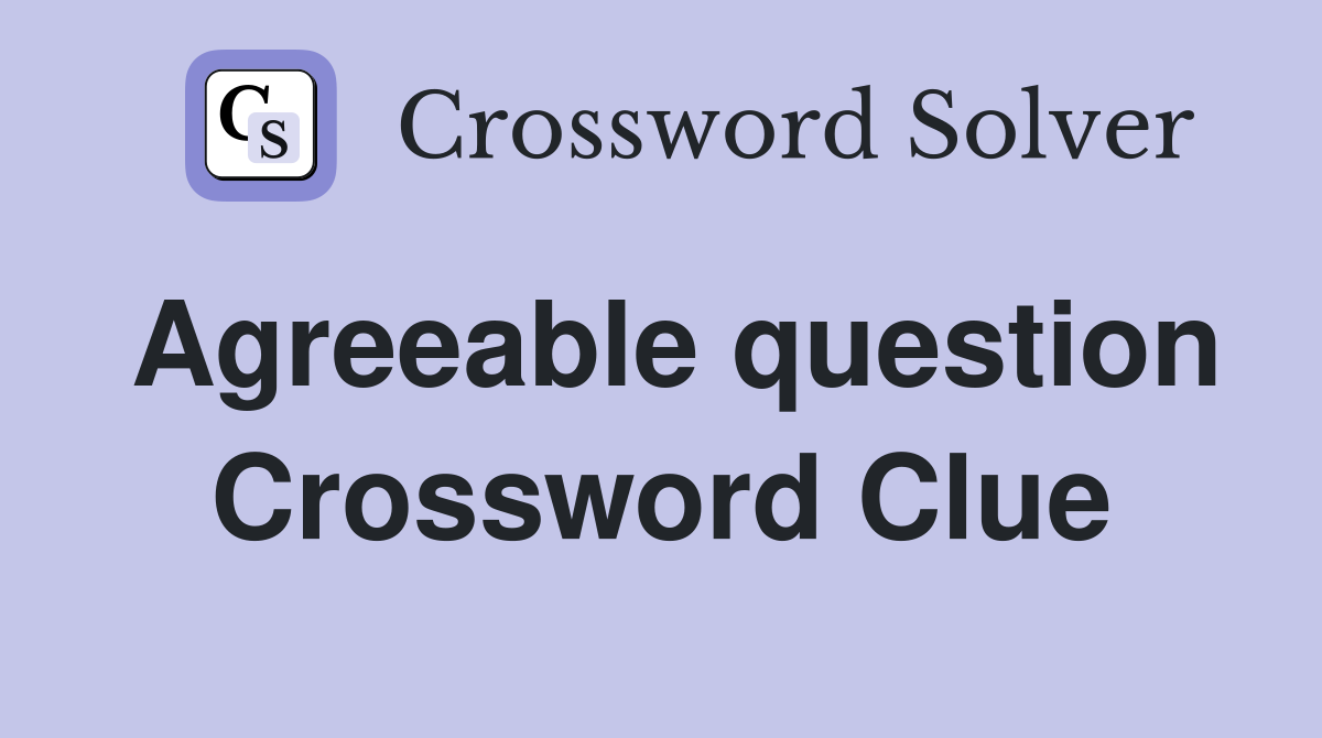 Agreeable question Crossword Clue Answers Crossword Solver